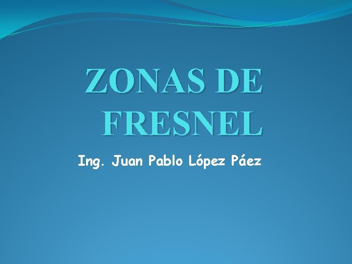 ZONAS DE FRESNEL Ing. Juan Pablo López Páez 