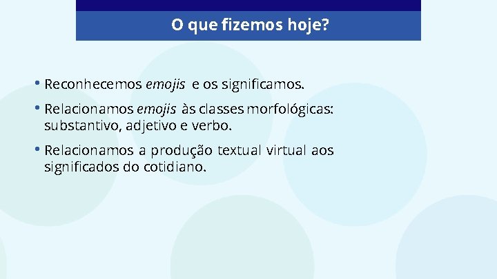 O que fizemos hoje? • Reconhecemos emojis e os significamos. • Relacionamos emojis às