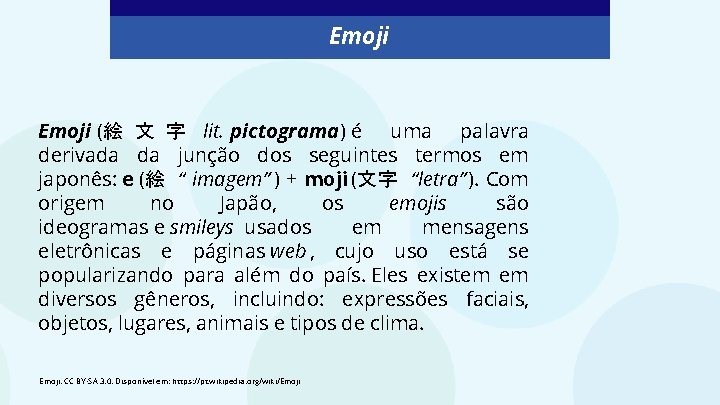 Emoji (絵 文 字 lit. pictograma) é uma palavra derivada da junção dos seguintes