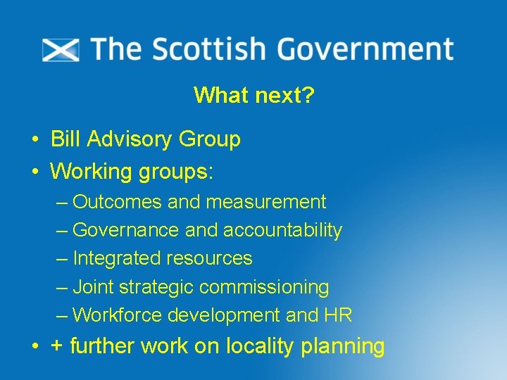 What next? • Bill Advisory Group • Working groups: – Outcomes and measurement –