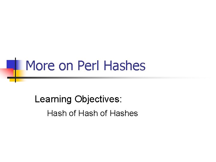 More on Perl Hashes Learning Objectives: Hash of Hashes 