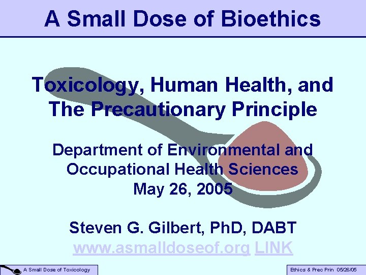 A Small Dose of Bioethics Toxicology, Human Health, and The Precautionary Principle Department of