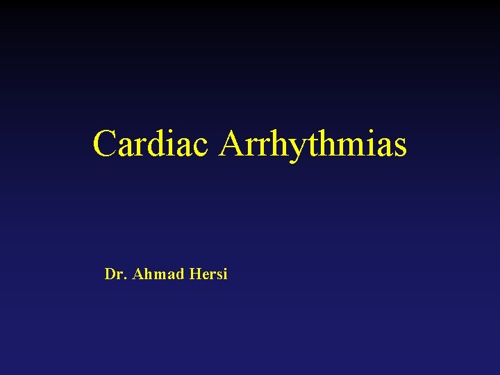 Cardiac Arrhythmias Dr. Ahmad Hersi 