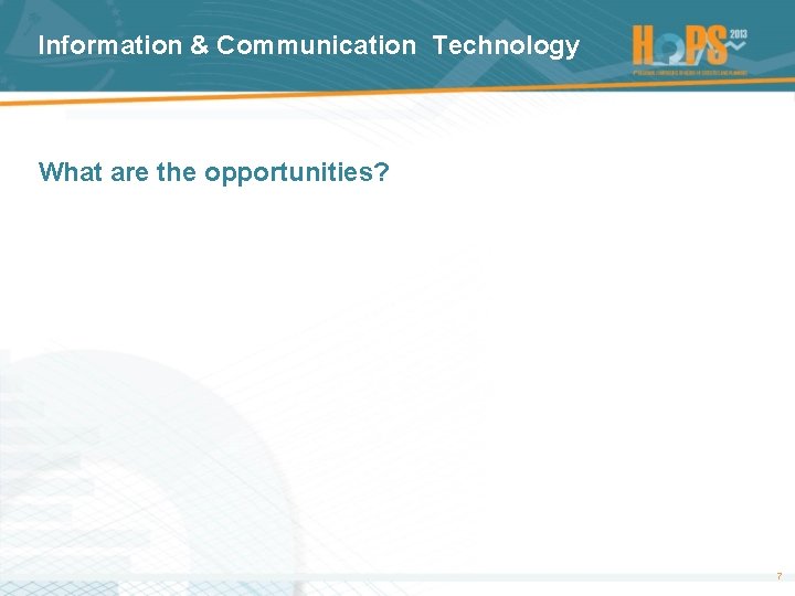 Information & Communication Technology What are the opportunities? 7 