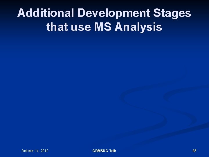 Additional Development Stages that use MS Analysis October 14, 2010 GBMSDG Talk 67 