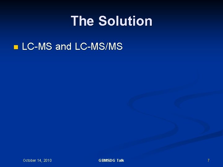 The Solution n LC-MS and LC-MS/MS October 14, 2010 GBMSDG Talk 7 