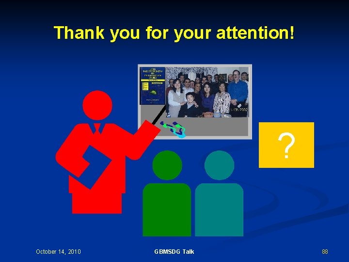 Thank you for your attention! ? October 14, 2010 GBMSDG Talk 88 