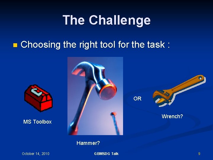 The Challenge n Choosing the right tool for the task : OR Wrench? MS