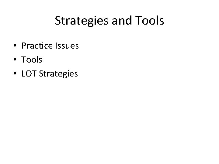 Strategies and Tools • Practice Issues • Tools • LOT Strategies 