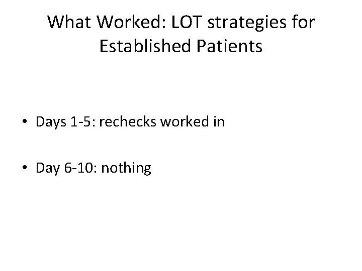 What Worked: LOT strategies for Established Patients • Days 1 -5: rechecks worked in