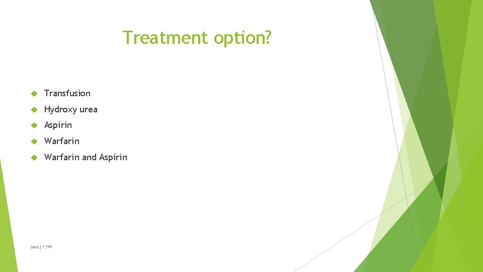 Treatment option? Transfusion Hydroxy urea Aspirin Warfarin and Aspirin yasuj 1394 