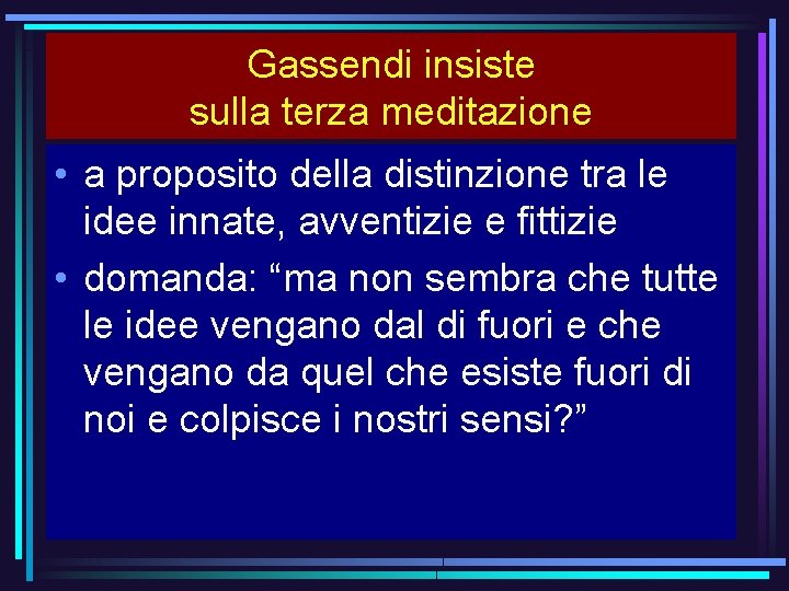 Gassendi insiste sulla terza meditazione • a proposito della distinzione tra le idee innate,