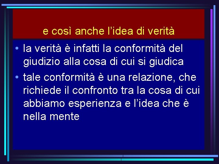 e così anche l’idea di verità • la verità è infatti la conformità del