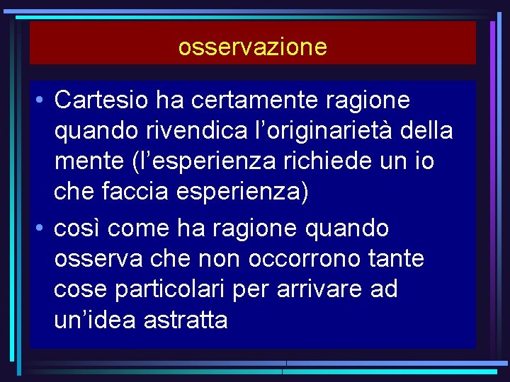 osservazione • Cartesio ha certamente ragione quando rivendica l’originarietà della mente (l’esperienza richiede un