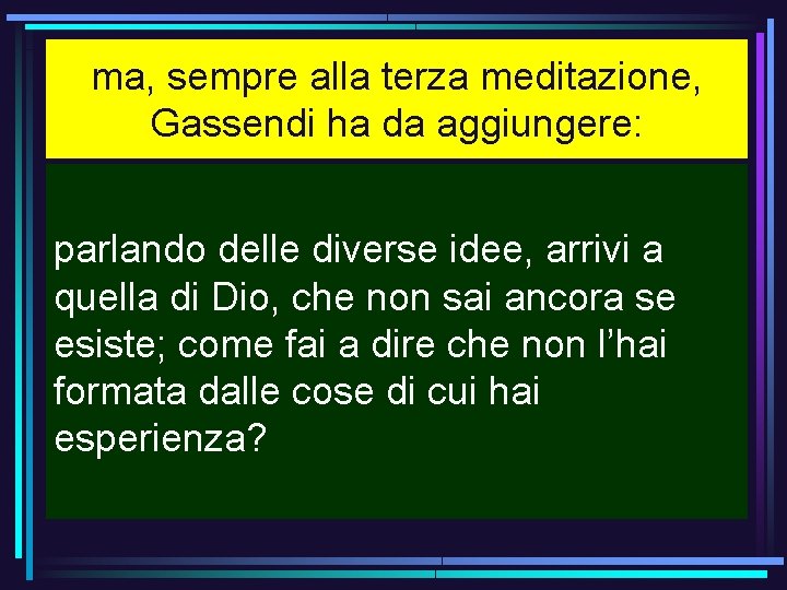 ma, sempre alla terza meditazione, Gassendi ha da aggiungere: parlando delle diverse idee, arrivi