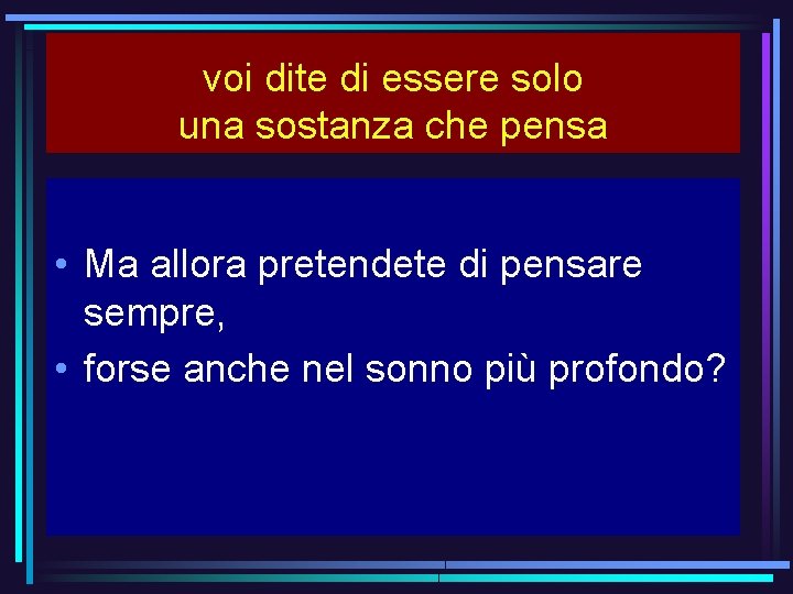 voi dite di essere solo una sostanza che pensa • Ma allora pretendete di