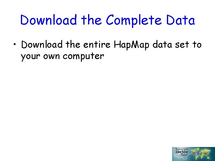 Download the Complete Data • Download the entire Hap. Map data set to your