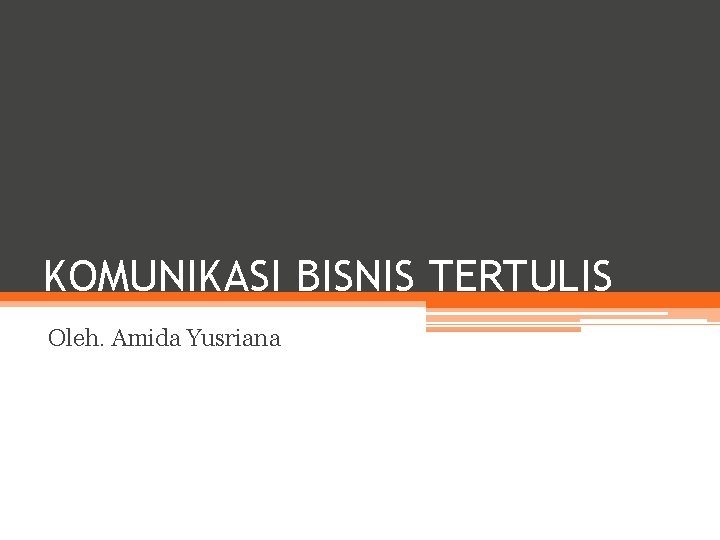 KOMUNIKASI BISNIS TERTULIS Oleh. Amida Yusriana 