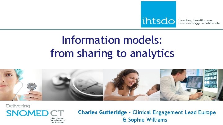 Information models: from sharing to analytics Charles Gutteridge - Clinical Engagement Lead Europe &