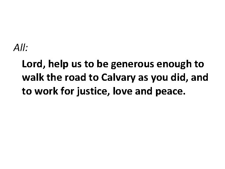 All: Lord, help us to be generous enough to walk the road to Calvary