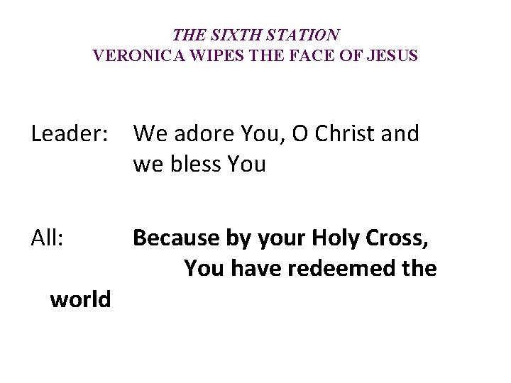 THE SIXTH STATION VERONICA WIPES THE FACE OF JESUS Leader: We adore You, O