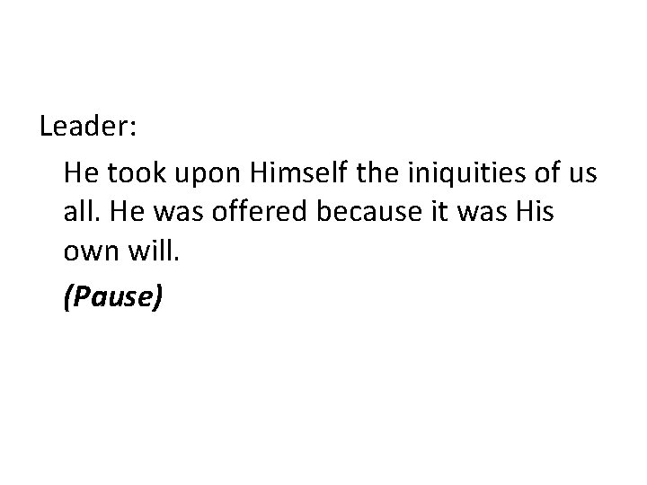 Leader: He took upon Himself the iniquities of us all. He was offered because