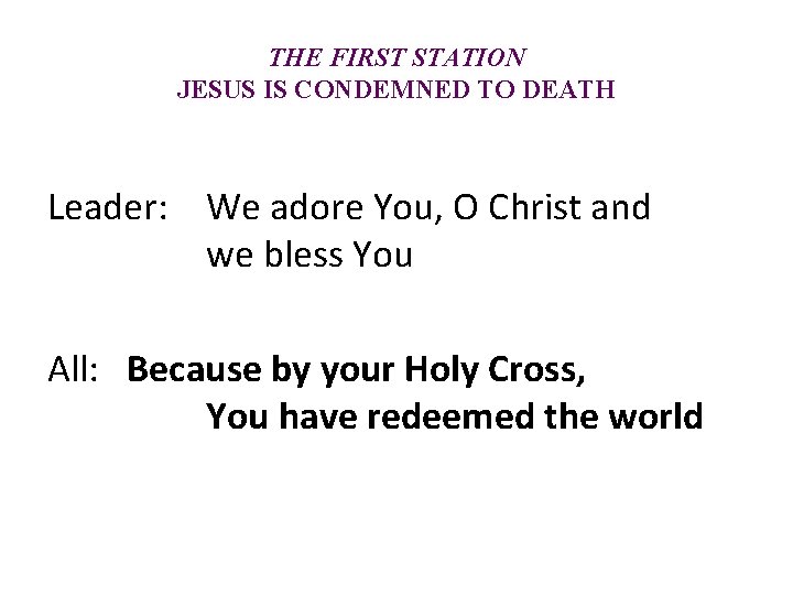 THE FIRST STATION JESUS IS CONDEMNED TO DEATH Leader: We adore You, O Christ