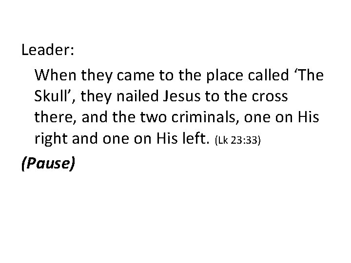 Leader: When they came to the place called ‘The Skull’, they nailed Jesus to