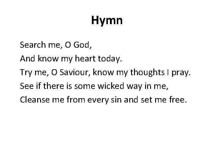 Hymn Search me, O God, And know my heart today. Try me, O Saviour,