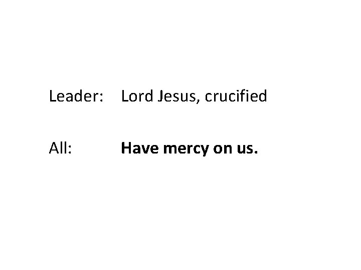 Leader: Lord Jesus, crucified All: Have mercy on us. 