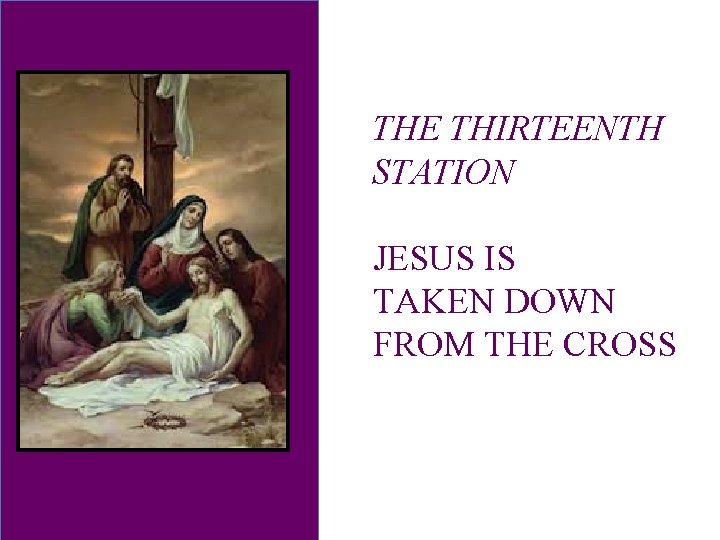 THE THIRTEENTH STATION JESUS IS TAKEN DOWN FROM THE CROSS 