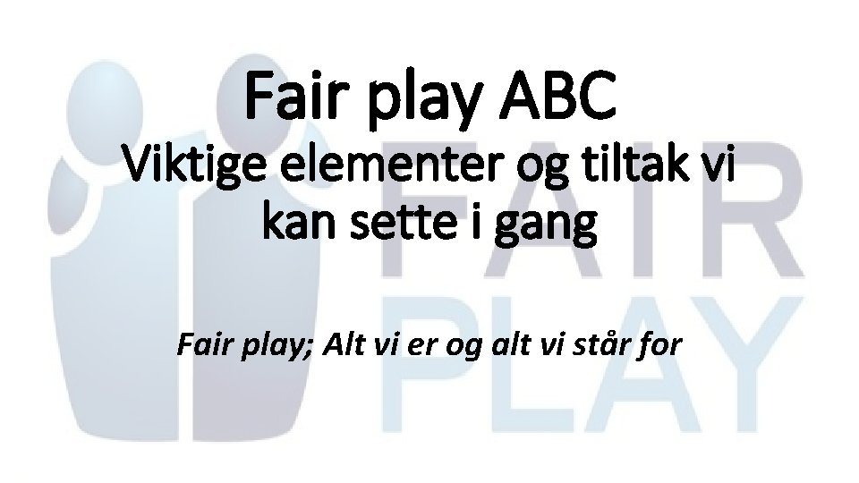 Fair play ABC Viktige elementer og tiltak vi kan sette i gang Fair play;