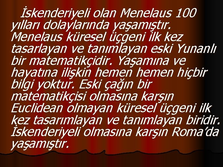 İskenderiyeli olan Menelaus 100 yılları dolaylarında yaşamıştır. Menelaus küresel üçgeni ilk kez tasarlayan ve