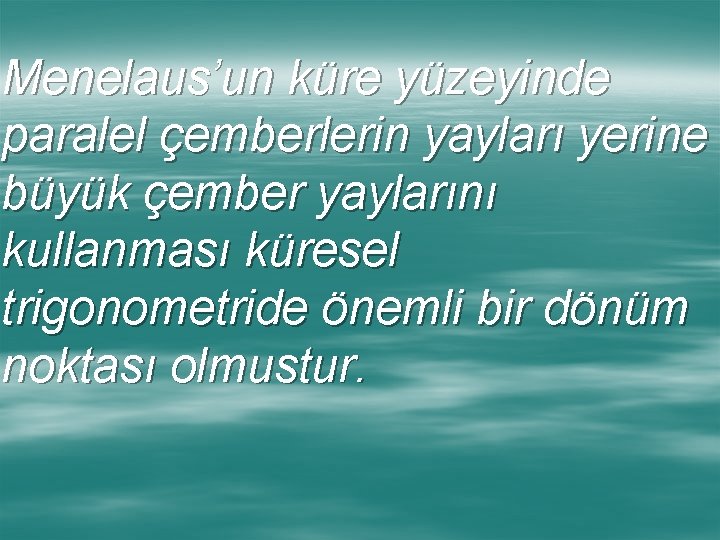 Menelaus’un küre yüzeyinde paralel çemberlerin yayları yerine büyük çember yaylarını kullanması küresel trigonometride önemli