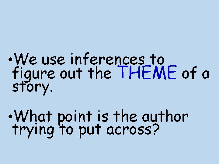  • We use inferences to figure out the THEME of a story. •