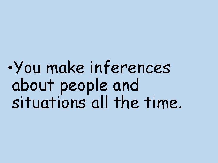  • You make inferences about people and situations all the time. 