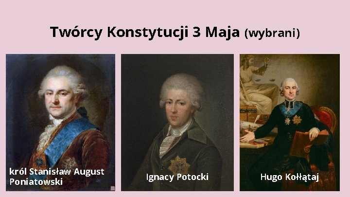 Twórcy Konstytucji 3 Maja (wybrani) król Stanisław August Poniatowski Ignacy Potocki Hugo Kołłątaj 