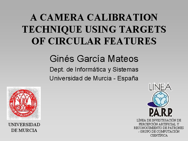 A CAMERA CALIBRATION TECHNIQUE USING TARGETS OF CIRCULAR FEATURES Ginés García Mateos Dept. de
