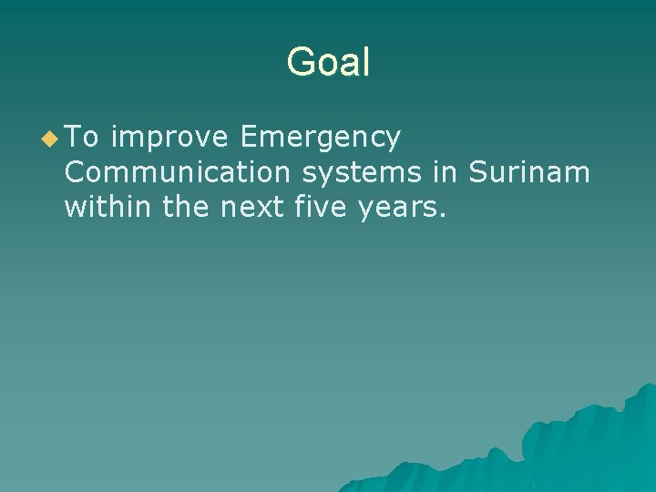 Goal u To improve Emergency Communication systems in Surinam within the next five years.