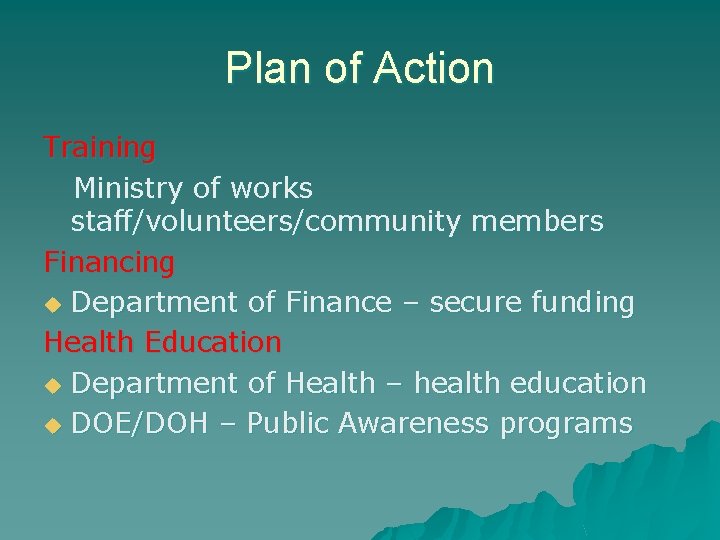 Plan of Action Training Ministry of works staff/volunteers/community members Financing u Department of Finance