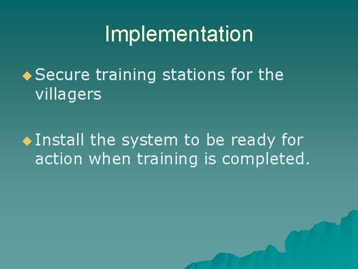 Implementation u Secure training stations for the villagers u Install the system to be