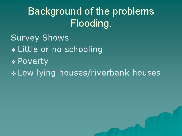 Background of the problems Flooding. Survey Shows v Little or no schooling v Poverty