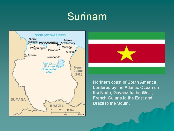 Surinam Northern coast of South America, bordered by the Atlantic Ocean on the North,