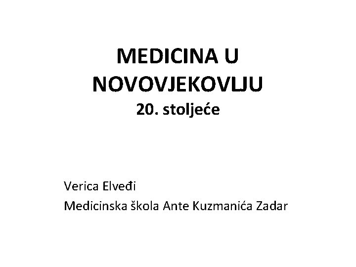 MEDICINA U NOVOVJEKOVLJU 20. stoljeće Verica Elveđi Medicinska škola Ante Kuzmanića Zadar 