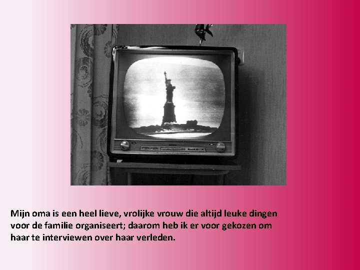 Mijn oma is een heel lieve, vrolijke vrouw die altijd leuke dingen voor de