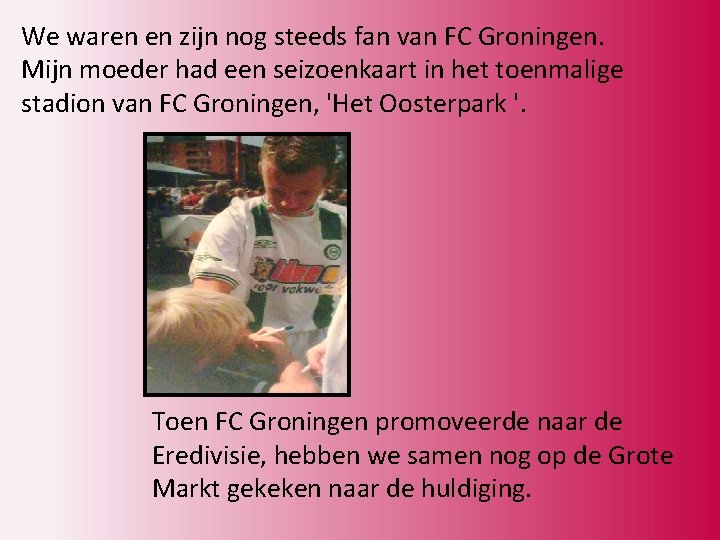 We waren en zijn nog steeds fan van FC Groningen. Mijn moeder had een