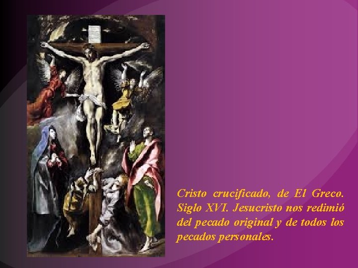 Cristo crucificado, de El Greco. Siglo XVI. Jesucristo nos redimió del pecado original y Cristo crucificado, de El Greco. Siglo XVI. Jesucristo nos redimió del pecado original y
