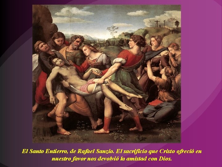 El Santo Entierro, de Rafael Sanzio. El sacrificio que Cristo ofreció en nuestro favor El Santo Entierro, de Rafael Sanzio. El sacrificio que Cristo ofreció en nuestro favor