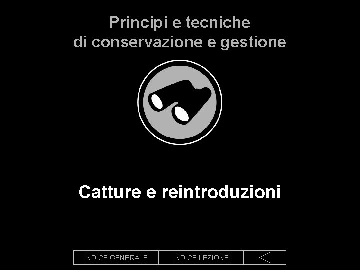 Principi e tecniche di conservazione e gestione Catture e reintroduzioni INDICE GENERALE INDICE LEZIONE