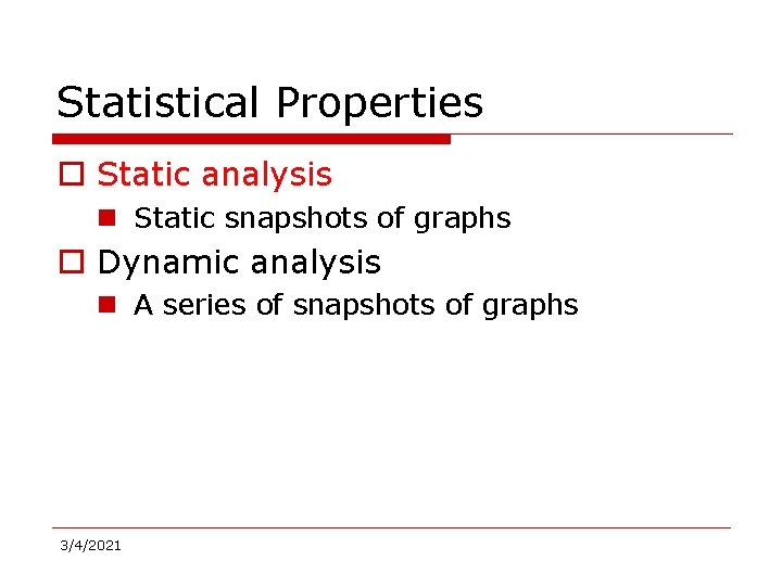 Statistical Properties o Static analysis n Static snapshots of graphs o Dynamic analysis n